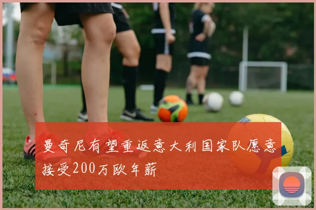 曼奇尼有望重返意大利国家队愿意接受200万欧年薪
