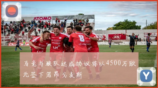 马竞与狼队达成协议将以4500万欧元签下若昂戈麦斯