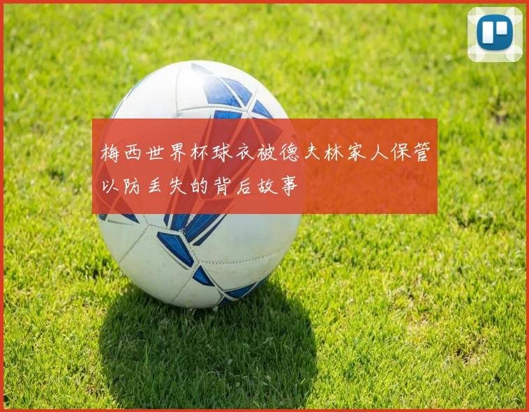 梅西世界杯球衣被德夫林家人保管以防丢失的背后故事