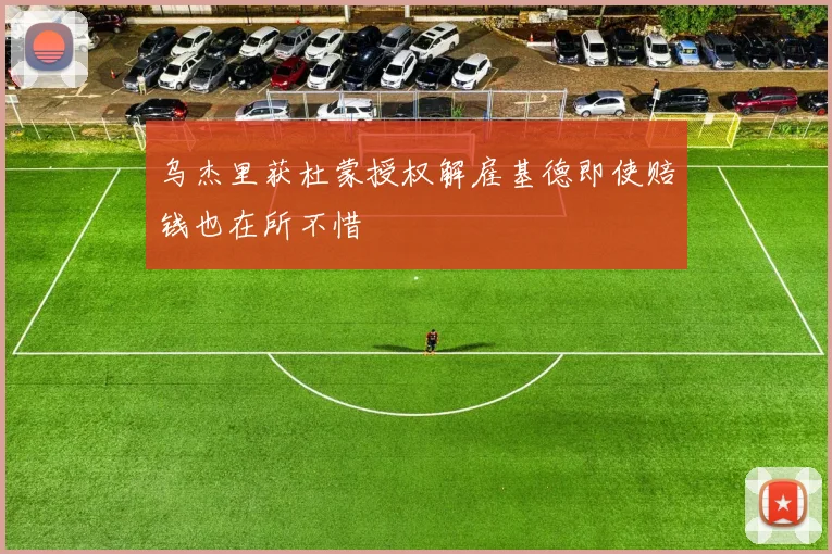 乌杰里获杜蒙授权解雇基德即使赔钱也在所不惜