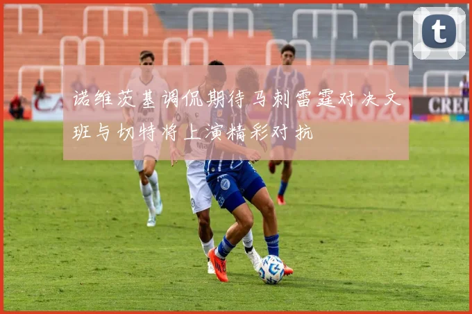 诺维茨基调侃期待马刺雷霆对决文班与切特将上演精彩对抗