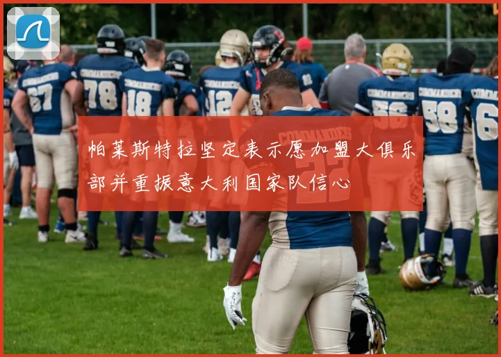 帕莱斯特拉坚定表示愿加盟大俱乐部并重振意大利国家队信心