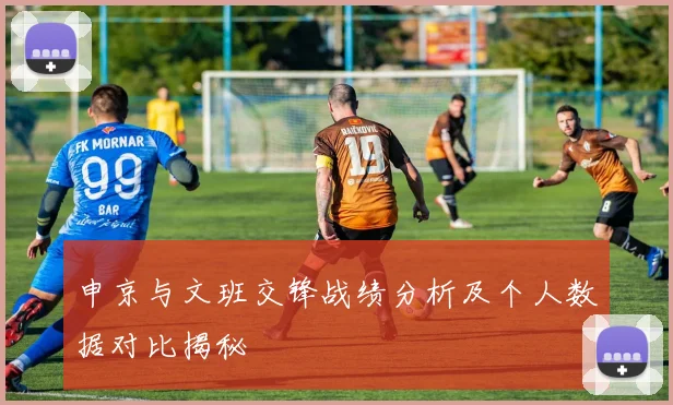 申京与文班交锋战绩分析及个人数据对比揭秘