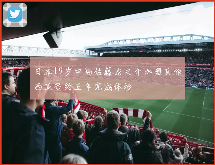 日本19岁中场佐藤龙之介加盟瓦伦西亚签约五年完成体检