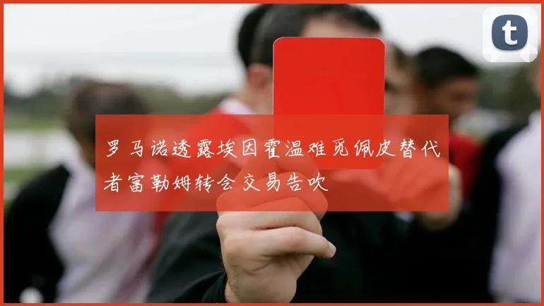 罗马诺透露埃因霍温难觅佩皮替代者富勒姆转会交易告吹