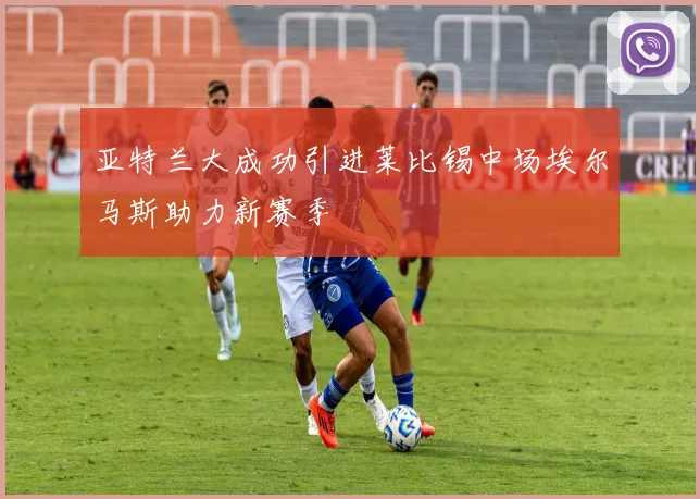 亚特兰大成功引进莱比锡中场埃尔马斯助力新赛季